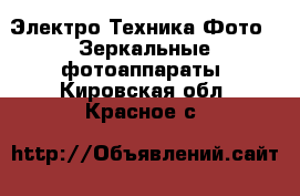 Электро-Техника Фото - Зеркальные фотоаппараты. Кировская обл.,Красное с.